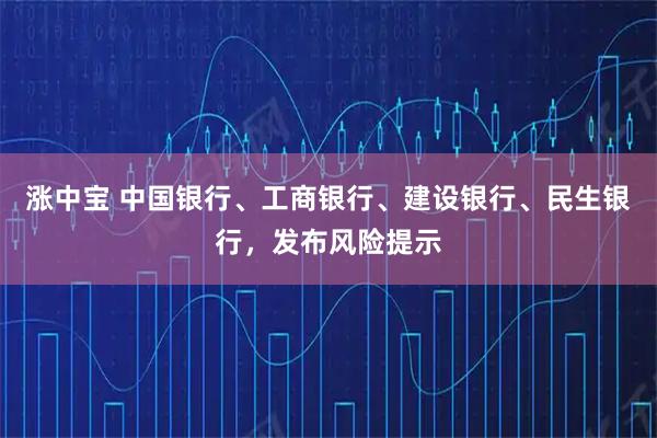 涨中宝 中国银行、工商银行、建设银行、民生银行，发布风险提示