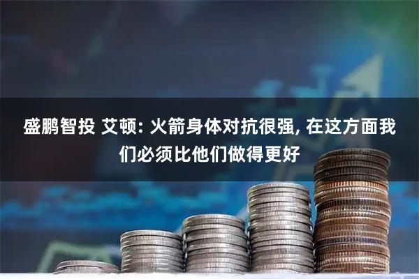 盛鹏智投 艾顿: 火箭身体对抗很强, 在这方面我们必须比他们做得更好