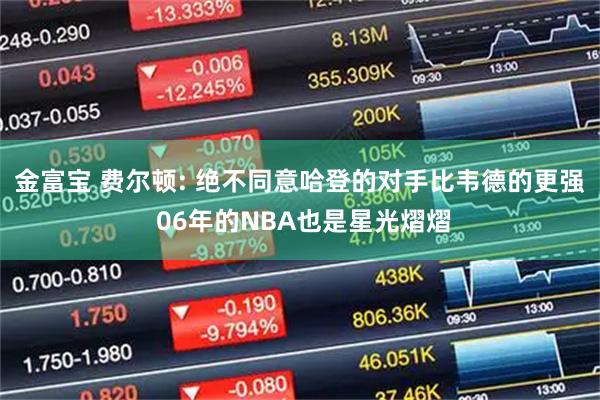 金富宝 费尔顿: 绝不同意哈登的对手比韦德的更强 06年的NBA也是星光熠熠