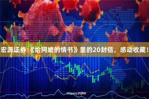 宏源证券 《给阿嬷的情书》里的20封信，感动收藏！