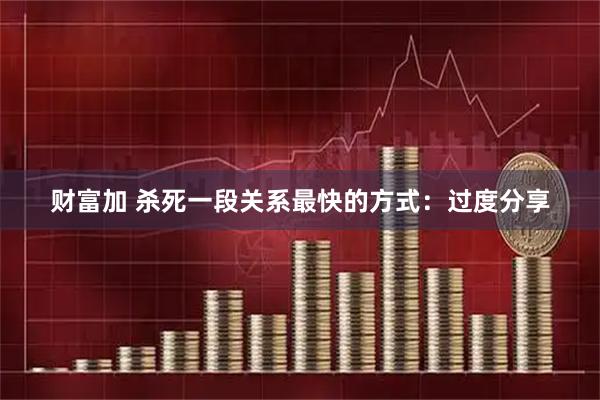 财富加 杀死一段关系最快的方式：过度分享