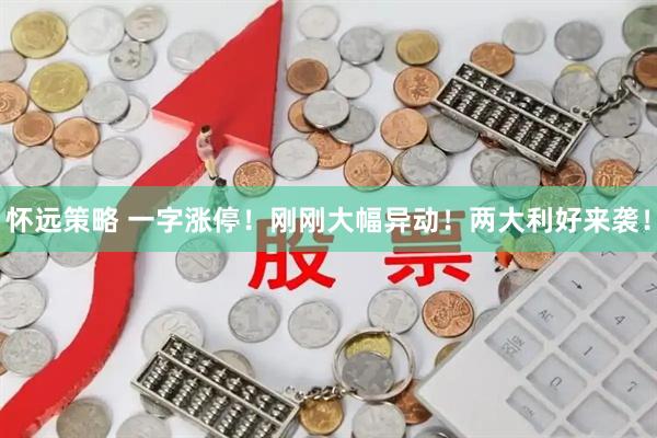 怀远策略 一字涨停！刚刚大幅异动！两大利好来袭！