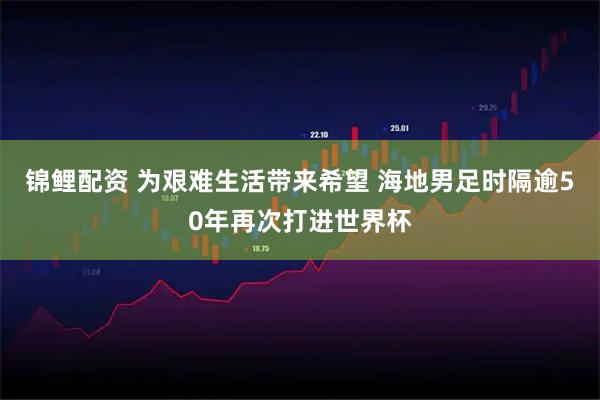 锦鲤配资 为艰难生活带来希望 海地男足时隔逾50年再次打进世界杯