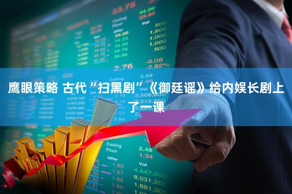 鹰眼策略 古代“扫黑剧”《御廷谣》给内娱长剧上了一课