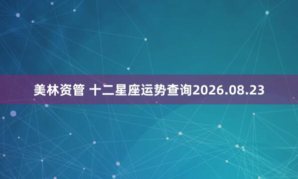 美林资管 十二星座运势查询2026.08.23