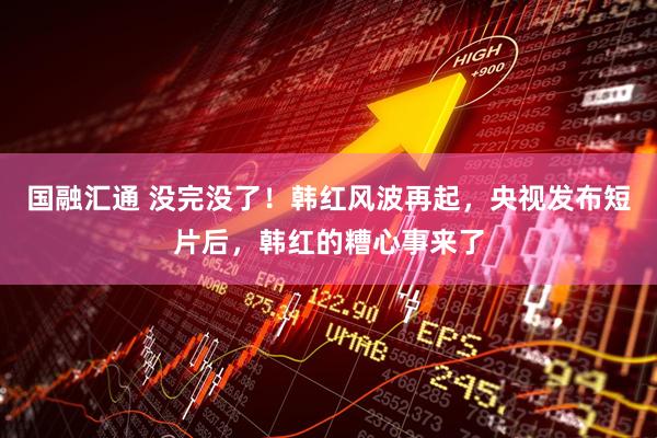 国融汇通 没完没了！韩红风波再起，央视发布短片后，韩红的糟心事来了